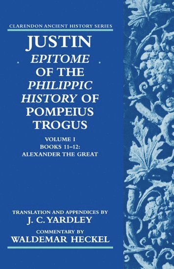 Justin: Epitome of The Philippic History of Pompeius Trogus: Volume I: Books 11-12: Alexander the Great 1