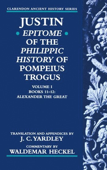 Justin: Epitome of The Philippic History of Pompeius Trogus: Volume I: Books 11-12: Alexander the Great 1