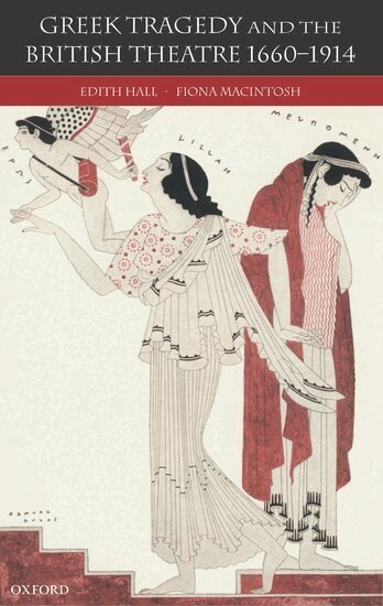 Edith Hall, Fiona Macintosh - Greek Tragedy and the British Theatre 1660-1914, Inbunden