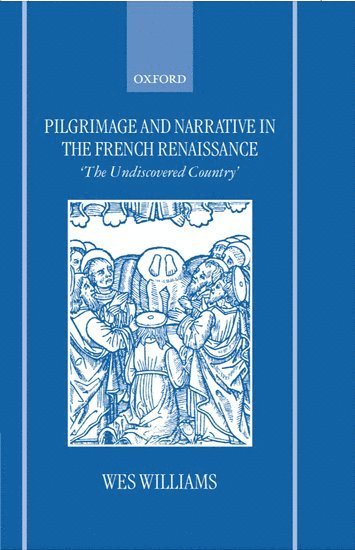 Wes Williams, Oxford) Williams, Wes (Tutor in French and Fellow, Tutor in French and Fellow, New College - Pilgrimage and Narrative in the French Renaissance, Inbunden