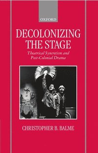 bokomslag Decolonizing the Stage: Theatrical Syncretism and Post-Colonial Drama