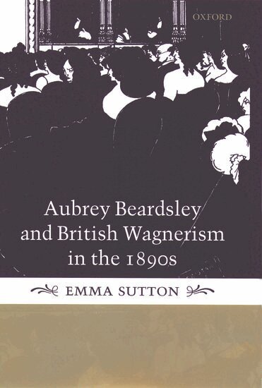 Emma Sutton - Aubrey Beardsley and British Wagnerism in the 1890s, Inbunden