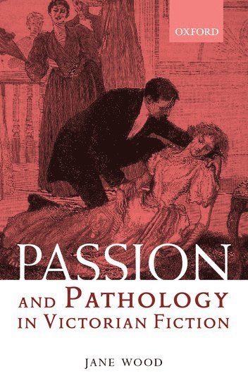 Jane Wood, University of Leeds) Wood, Jane (Lecturer in Victorian Literature, Lecturer in Victorian Literature - Passion and Pathology in Victorian Fiction, Inbunden