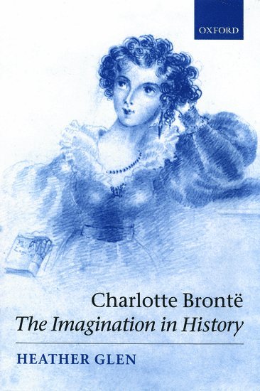 Heather Glen, Cambridge) Glen, Heather (, Senior Lecturer, Faculty of English, University of Cambridge, and Fellow of New Hall - Charlotte Brontë: The Imagination in History, Inbunden