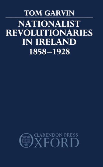 Tom Garvin - Nationalist Revolutionaries in Ireland 1858-1928, Inbunden