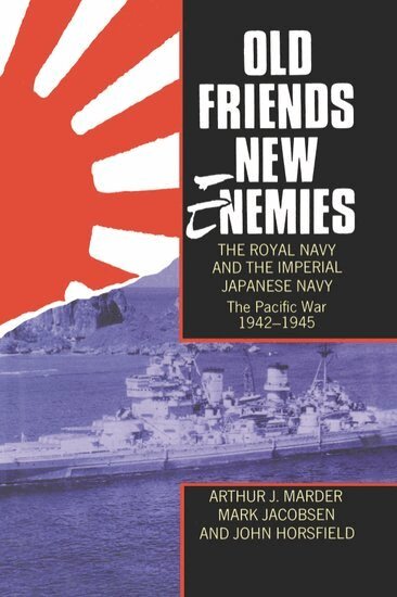 Arthur J. Marder, Mark Jacobsen, John Horsfield - Old Friends, New Enemies. The Royal Navy and the Imperial Japanese Navy, Inbunden
