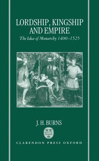 J. H. Burns, University of London) Burns, J. H. (Professor Emeritus of Political Thought, Professor Emeritus of Political Thought, BURNS - Lordship, Kingship, and Empire, Inbunden