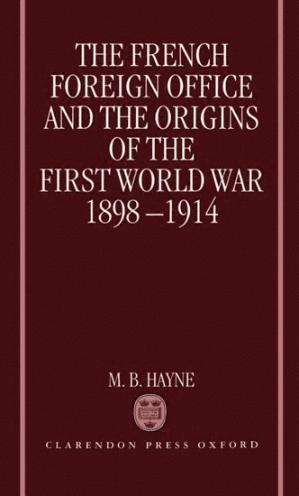 The French Foreign Office and the Origins of the First World War, 1898-1914 1