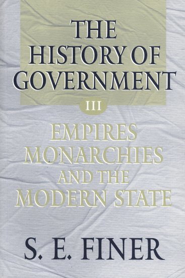 The History of Government from the Earliest Times: Volume III: Empires, Monarchies, and the Modern State 1