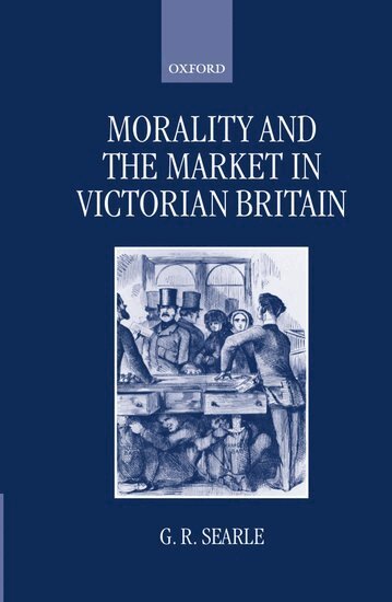 G. R. Searle - Morality and the Market in Victorian Britain, Inbunden
