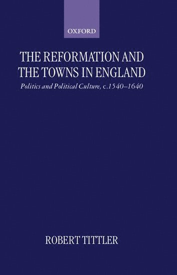 Robert Tittler, Montreal) Tittler, Robert (Professor of History, Professor of History, Concordia University - The Reformation and the Towns in England, Inbunden