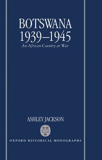 Ashley Jackson, Oxford) Jackson, Ashley (Research Fellow, Research Fellow, Mansfield College - Botswana 1939-1945, Inbunden