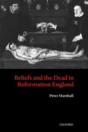 Peter Marshall - Beliefs and the Dead in Reformation England, Inbunden
