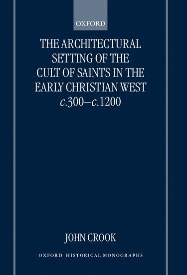 John Crook, University of Reading) Crook, John (Part-time Research Fellow, Part-time Research Fellow - The Architectural Setting of the Cult of Saints in the Early Christian West c.300-c.1200, Inbunden