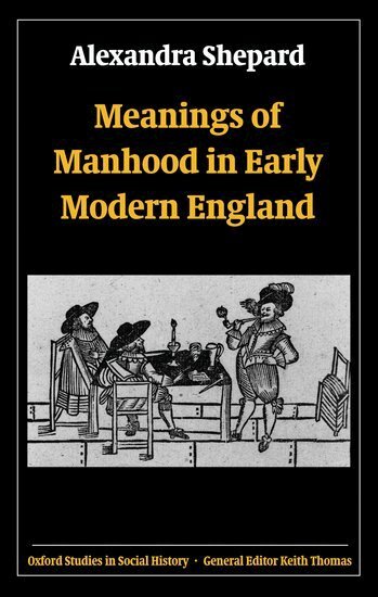 Alexandra Shepard - Meanings of Manhood in Early Modern England, Inbunden