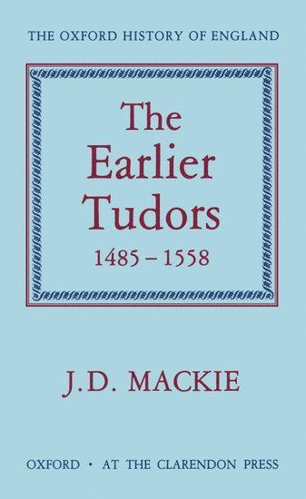 J. D. Mackie, John D. MacKie - The Earlier Tudors 1485-1558, Inbunden