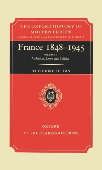 Theodore Zeldin - France, 1848-1945: I: Ambition, Love and Politics, Inbunden