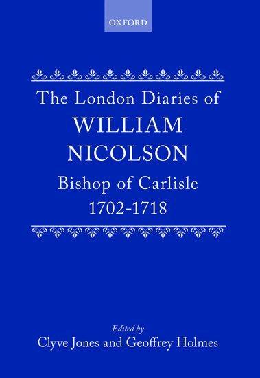 William Nicolson, Clyve Jones, Geoffrey Holmes - The London Diaries of William Nicolson, Bishop of Carlisle 1702-1718, Inbunden