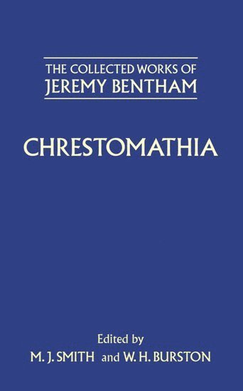 Jeremy Bentham, M. J. Smith, W. H. Burston, High Wycombe) Smith, M. J. (History Master, History Master, Royal Grammar School, Institute of Education) Burston, W. H. (late Professor of Education, late Professor of Education, University of London - The Collected Works of Jeremy Bentham: Chrestomathia, Inbunden