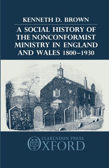 Kenneth D. Brown - A Social History of the Nonconformist Ministry in England and Wales 1800-1930, Inbunden