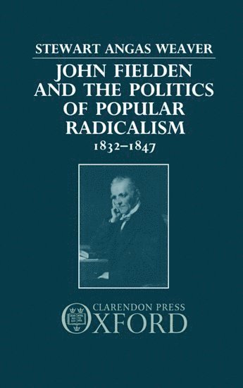 Stewart Weaver, New York) Weaver, Stewart (Assistant Professor of History, Assistant Professor of History, University of Rochester, Stewart Angas Weaver - John Fielden and the Politics of Popular Radicalism 1832-1847, Inbunden