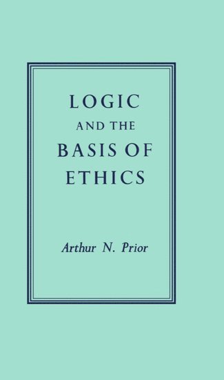 A. N. Prior - Logic and the Basis of Ethics, Inbunden