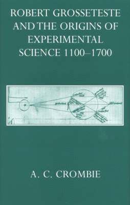 Robert Grosseteste and the Origins of Experimental Science 1100-1700 1