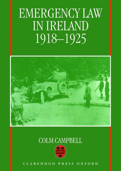 Colm Campbell, The Queen's University of Belfast) Campbell, Colm (Lecturer in Law, Faculty and School of Law, Lecturer in Law, Faculty and School of Law - Emergency Law in Ireland 1918-1925, Inbunden