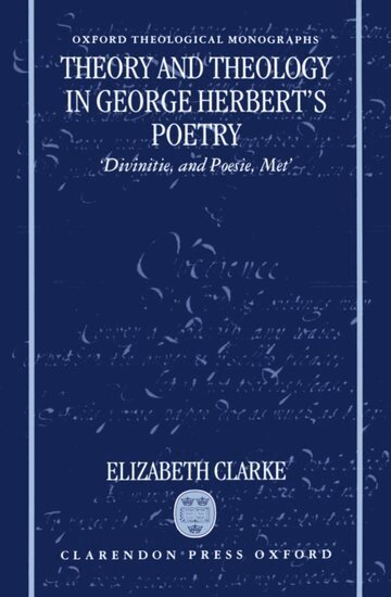Elizabeth Clarke - Theory and Theology in George Herbert's Poetry, Inbunden