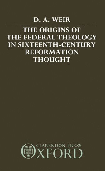 David A. Weir, New Jersey) Weir, David A. (Assistant Professor of History, Assistant Professor of History, Centenary College, Hackettstown - The Origins of the Federal Theology in Sixteenth-Century Reformation Thought, Inbunden