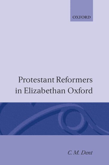 C. M. Dent - Protestant Reformers in Elizabethan Oxford, Inbunden