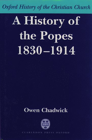 Owen Chadwick, University of Cambridge) Chadwick, Owen (Formerly Master of Selwyn College, Cambridge; Dixie Professor of Ecclesiastical History; and Regius Professor of Modern History, Formerly Master of Selwyn College, Cambridge; Dixie Professor of Ecclesiastical History; and Regius Professor of Modern History - A History of the Popes 1830-1914, Inbunden