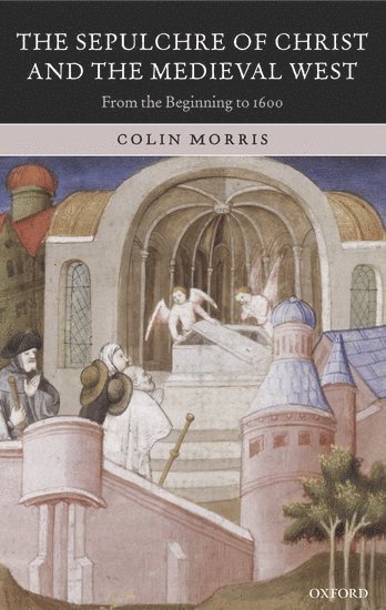 Colin Morris, Southampton University) Morris, Colin (formerly Professor of Medieval History, Colin Morris - The Sepulchre of Christ and the Medieval West, Inbunden