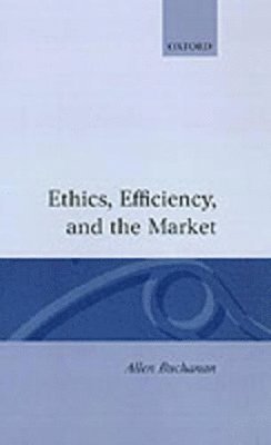 Allen Buchanan - Ethics, Efficiency and the Market, Inbunden