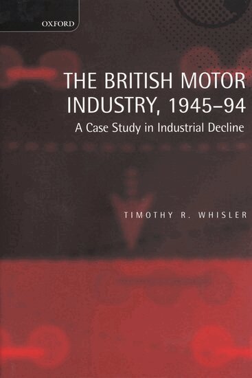 Timothy Whisler - The British Motor Industry, 1945-94, Inbunden