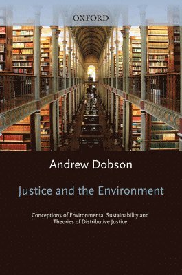 Andrew Dobson - Justice and the Environment: Conceptions of Environmental Sustainability and Theories of Distributive Justice, Inbunden