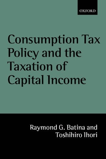 Raymond G. Batina, Toshihiro Ihori - Consumption Tax Policy and the Taxation of Capital Income, Inbunden