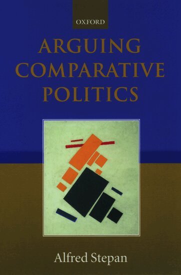 Alfred Stepan - Arguing Comparative Politics, Häftad