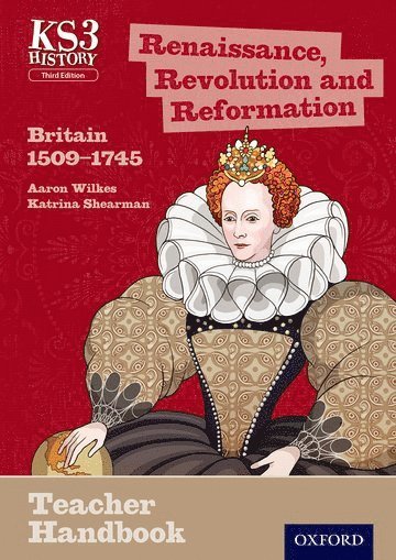 Key Stage 3 History by Aaron Wilkes: Renaissance, Revolution and Reformation: Britain 1509-1745 Teacher Handbook 1