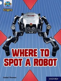 bokomslag Project X Origins: White Book Band, Oxford Level 10: Where to Spot a Robot