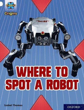 Project X Origins: White Book Band, Oxford Level 10: Where to Spot a Robot