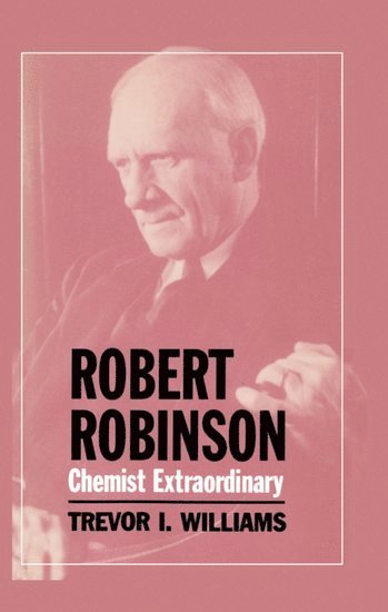 Trevor I. Williams - Robert Robinson: Chemist Extraordinary, Inbunden