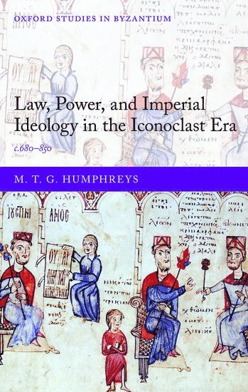 M. T. G. Humphreys, University of Cambridge) Humphreys, M. T. G. (Fellow of St. John's College, Fellow of St. John's College, HUMPHREYS - Law, Power, and Imperial Ideology in the Iconoclast Era, Inbunden