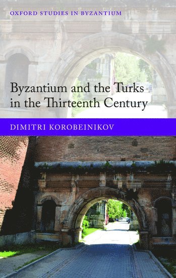Dimitri Korobeinikov, State University of New York) Korobeinikov, Dimitri (Assistant Professor, Assistant Professor, University at Albany, KOROBEINIKOV - Byzantium and the Turks in the Thirteenth Century, Inbunden