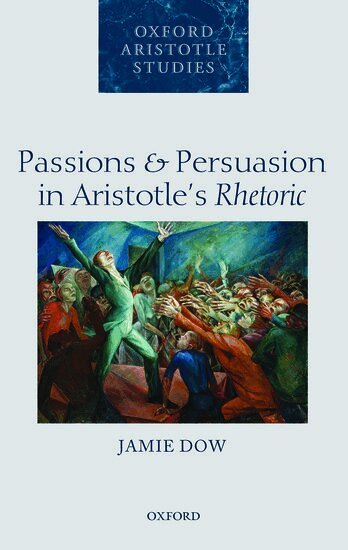 Jamie Dow - Passions and Persuasion in Aristotle's Rhetoric, Inbunden