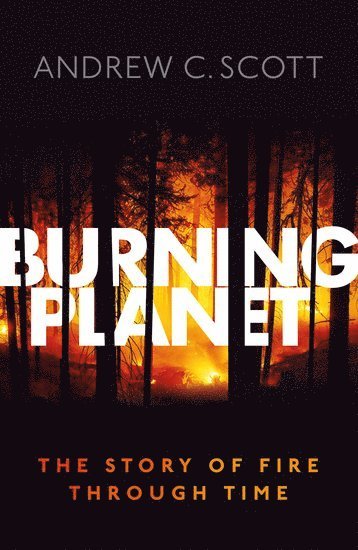 Andrew C. Scott, University of London) Scott, Andrew C. (Professor Emeritus, Earth Sciences, Royal Holloway, Andrew C Scott - Burning Planet, Inbunden