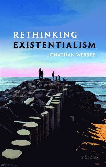 Jonathan Webber, Cardiff University) Webber, Jonathan (Professor of Philosophy, Professor of Philosophy - Rethinking Existentialism, Inbunden