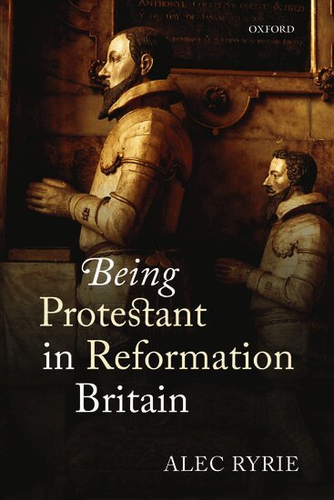 Alec Ryrie - Being Protestant in Reformation Britain, Häftad