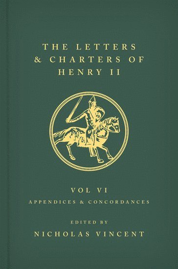 The Letters and Charters of Henry II, King of England 1154-1189 Volume VI: Appendices and Concordances 1