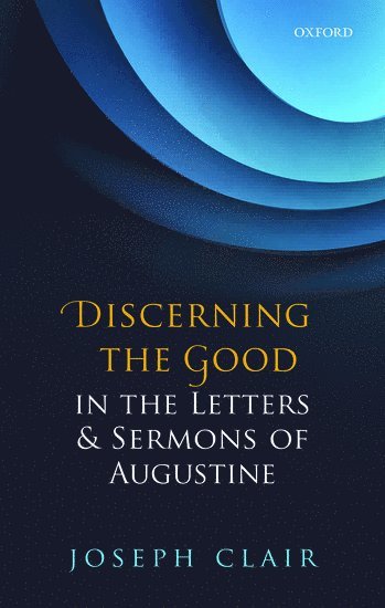Joseph Clair, George Fox University) Clair, Joseph (Director of the William Penn Honors Program and Assistant Professor of Religious Studies - Discerning the Good in the Letters & Sermons of Augustine, Inbunden